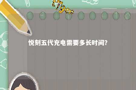 悦刻五代充电需要多长时间？ 