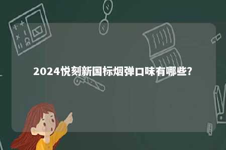 2024悦刻新国标烟弹口味有哪些	？ 